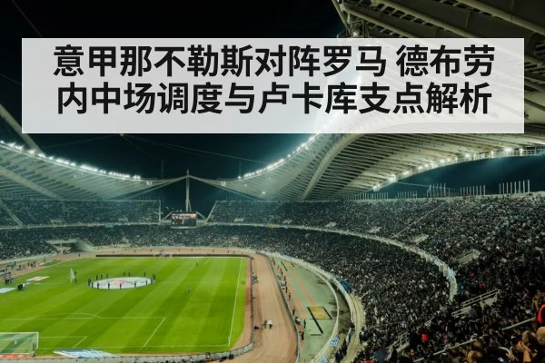 意甲那不勒斯对阵罗马 德布劳内中场调度与卢卡库支点解析