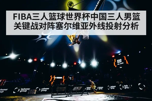 FIBA三人篮球世界杯中国三人男篮关键战对阵塞尔维亚外线投射分析
