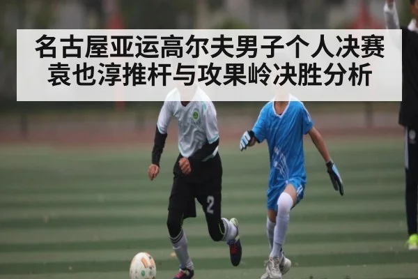 名古屋亚运高尔夫男子个人决赛袁也淳推杆与攻果岭决胜分析