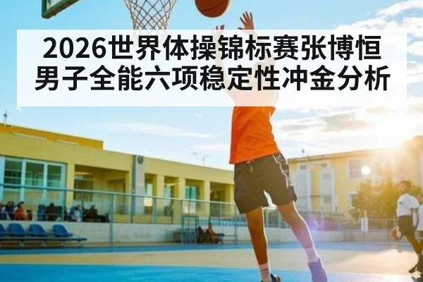 2026世界体操锦标赛张博恒男子全能六项稳定性冲金分析