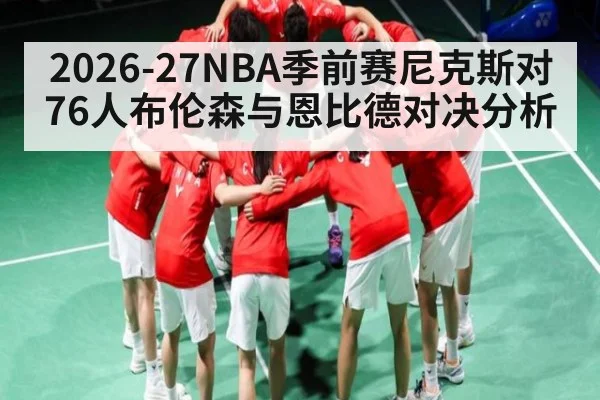 2026-27NBA季前赛尼克斯对76人布伦森与恩比德对决分析