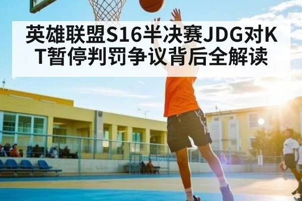 英雄联盟S16半决赛JDG对KT暂停判罚争议背后全解读
