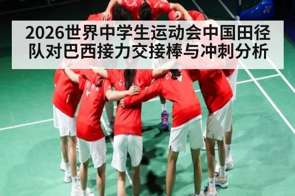 2026世界中学生运动会中国田径队对巴西接力交接棒与冲刺分析